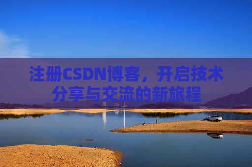 注册CSDN博客,开启技术分享与交流的新旅程